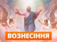 Сьогодні Вознесіння Господнє. Нагадаємо прикмети і традиції